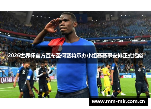 2026世界杯官方宣布圣何塞将承办小组赛赛事安排正式揭晓 2026世界杯官方宣布圣何塞将承办小组赛赛事安排正式揭晓