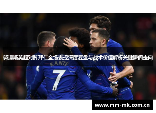 努涅斯英超对阵拜仁全场表现深度复盘与战术价值解析关键瞬间走向