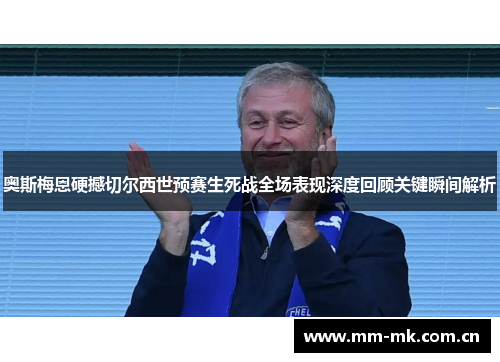 奥斯梅恩硬撼切尔西世预赛生死战全场表现深度回顾关键瞬间解析