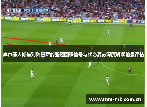 库卢塞夫斯基对阵巴萨的亚冠回暖信号与状态复苏深度解读前景评估 库卢塞夫斯基对阵巴萨的亚冠回暖信号与状态复苏深度解读前景评估