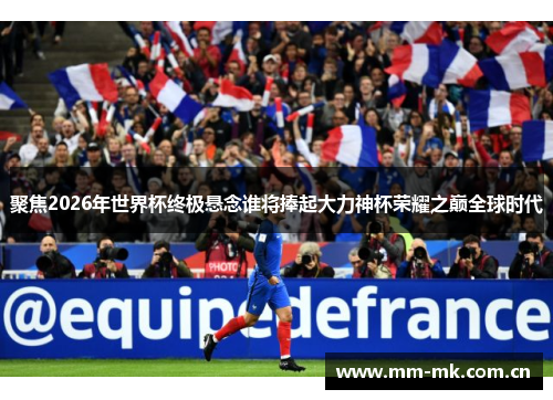 聚焦2026年世界杯终极悬念谁将捧起大力神杯荣耀之巅全球时代 聚焦2026年世界杯终极悬念谁将捧起大力神杯荣耀之巅全球时代